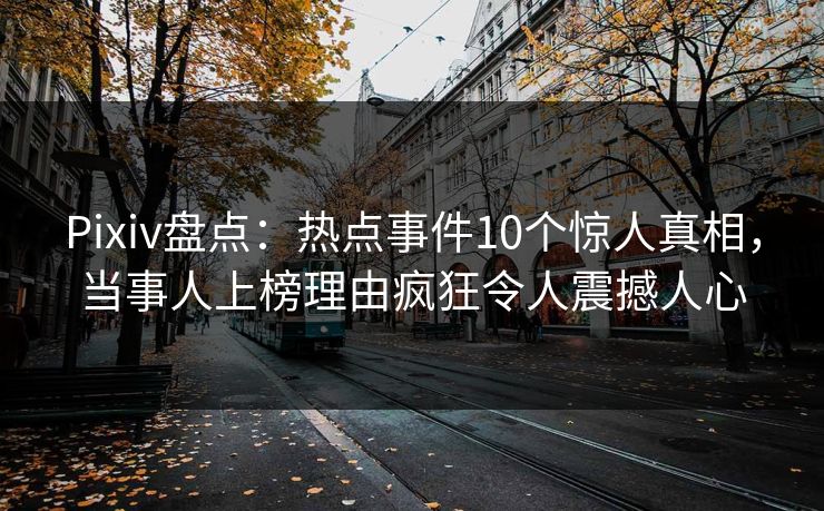 Pixiv盘点:热点事件10个惊人真相,当事人上榜理由疯狂令人震撼人心 Pixiv盘点:热点事件10个惊人真相,当事人上榜理由疯狂令人震撼人心
