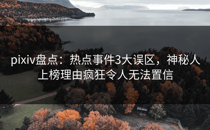 pixiv盘点:热点事件3大误区,神秘人上榜理由疯狂令人无法置信 pixiv盘点:热点事件3大误区,神秘人上榜理由疯狂令人无法置信