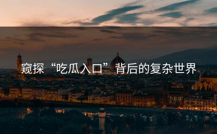 窥探“吃瓜入口”背后的复杂世界
